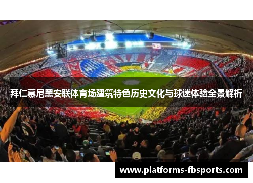 拜仁慕尼黑安联体育场建筑特色历史文化与球迷体验全景解析