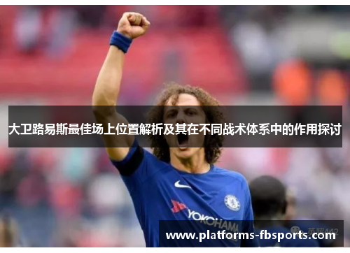 大卫路易斯最佳场上位置解析及其在不同战术体系中的作用探讨