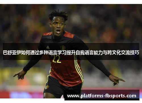 巴舒亚伊如何通过多种语言学习提升自我语言能力与跨文化交流技巧