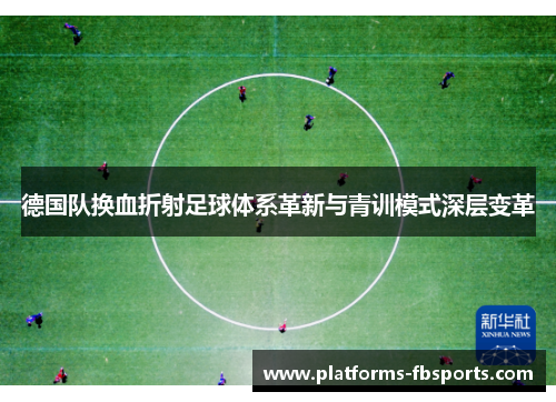 德国队换血折射足球体系革新与青训模式深层变革