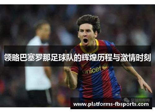 领略巴塞罗那足球队的辉煌历程与激情时刻