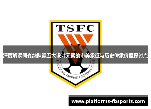 深度解读阿森纳队徽五大设计元素的审美象征与历史传承价值探讨点