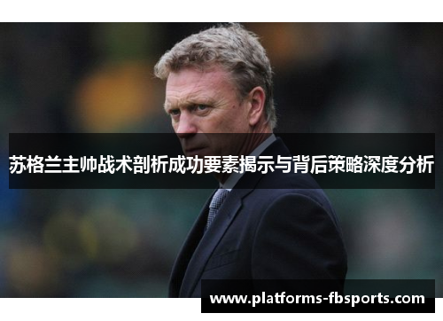 苏格兰主帅战术剖析成功要素揭示与背后策略深度分析 苏格兰主帅战术剖析成功要素揭示与背后策略深度分析