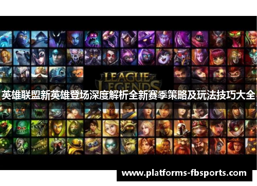 英雄联盟新英雄登场深度解析全新赛季策略及玩法技巧大全