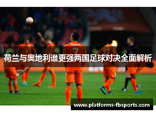 荷兰与奥地利谁更强两国足球对决全面解析