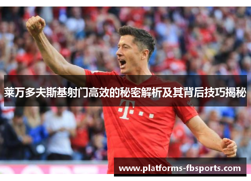 莱万多夫斯基射门高效的秘密解析及其背后技巧揭秘 莱万多夫斯基射门高效的秘密解析及其背后技巧揭秘