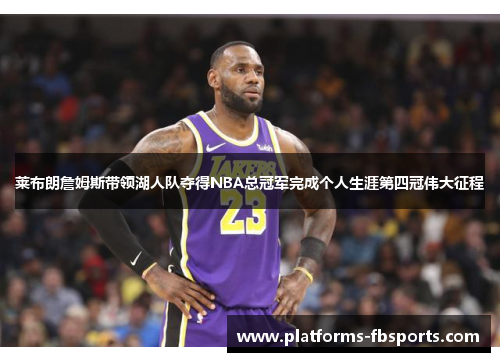 莱布朗詹姆斯带领湖人队夺得NBA总冠军完成个人生涯第四冠伟大征程