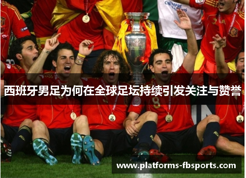 西班牙男足为何在全球足坛持续引发关注与赞誉