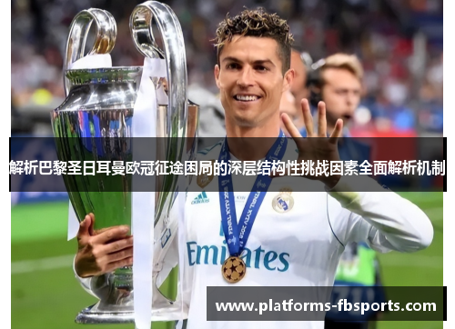 解析巴黎圣日耳曼欧冠征途困局的深层结构性挑战因素全面解析机制