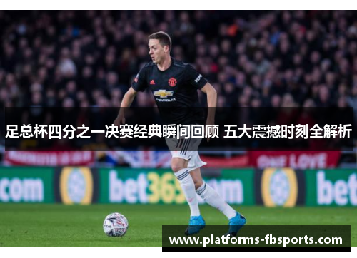 足总杯四分之一决赛经典瞬间回顾 五大震撼时刻全解析