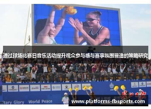 通过球场比赛日音乐活动提升观众参与感与赛事氛围营造的策略研究