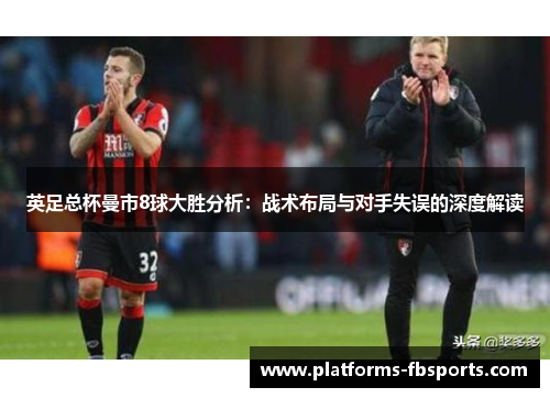 英足总杯曼市8球大胜分析:战术布局与对手失误的深度解读 英足总杯曼市8球大胜分析:战术布局与对手失误的深度解读