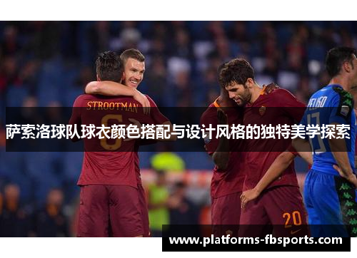 萨索洛球队球衣颜色搭配与设计风格的独特美学探索