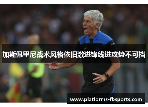 加斯佩里尼战术风格依旧激进锋线进攻势不可挡