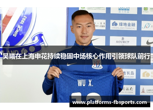 吴曦在上海申花持续稳固中场核心作用引领球队前行