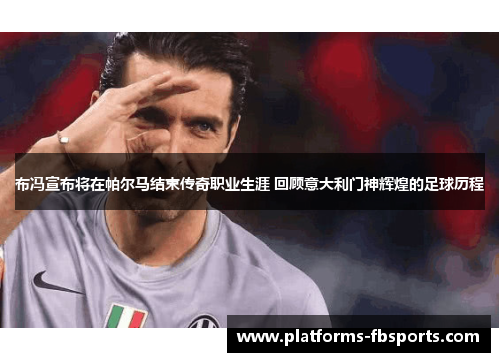 布冯宣布将在帕尔马结束传奇职业生涯 回顾意大利门神辉煌的足球历程