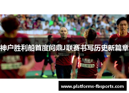 神户胜利船首度问鼎J联赛书写历史新篇章