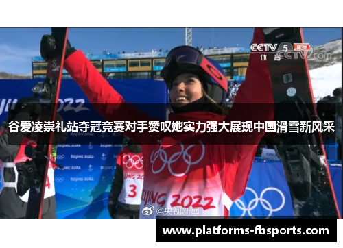 谷爱凌崇礼站夺冠竞赛对手赞叹她实力强大展现中国滑雪新风采