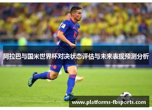 阿拉巴与国米世界杯对决状态评估与未来表现预测分析 阿拉巴与国米世界杯对决状态评估与未来表现预测分析