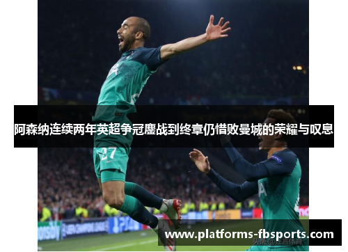 阿森纳连续两年英超争冠鏖战到终章仍惜败曼城的荣耀与叹息 阿森纳连续两年英超争冠鏖战到终章仍惜败曼城的荣耀与叹息