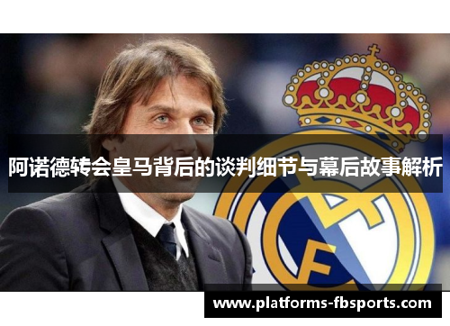 阿诺德转会皇马背后的谈判细节与幕后故事解析 阿诺德转会皇马背后的谈判细节与幕后故事解析