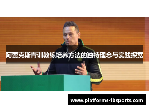 阿贾克斯青训教练培养方法的独特理念与实践探索 阿贾克斯青训教练培养方法的独特理念与实践探索