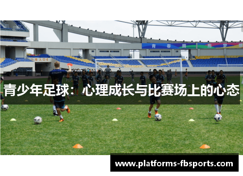 青少年足球:心理成长与比赛场上的心态 青少年足球:心理成长与比赛场上的心态