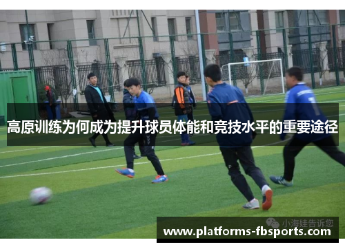 高原训练为何成为提升球员体能和竞技水平的重要途径 高原训练为何成为提升球员体能和竞技水平的重要途径